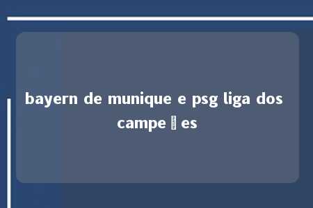 bayern de munique e psg liga dos campeões