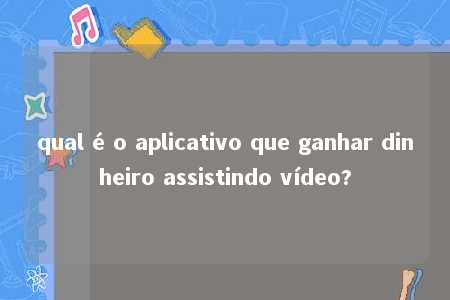 qual é o aplicativo que ganhar dinheiro assistindo vídeo?