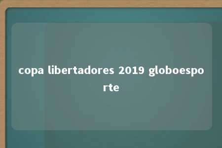 copa libertadores 2019 globoesporte