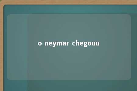 o neymar chegouu