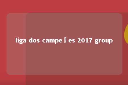 liga dos campeões 2017 group