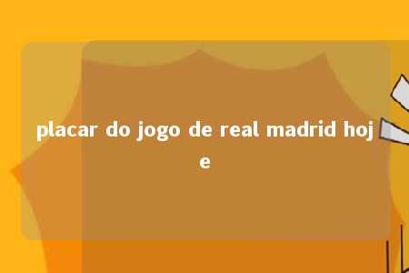 placar do jogo de real madrid hoje