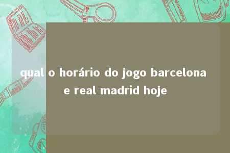 qual o horário do jogo barcelona e real madrid hoje