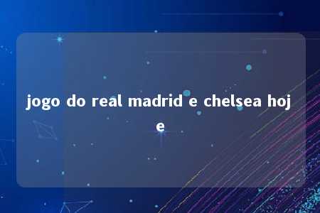 jogo do real madrid e chelsea hoje