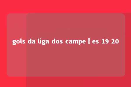 gols da liga dos campeões 19 20