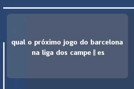 qual o próximo jogo do barcelona na liga dos campeões