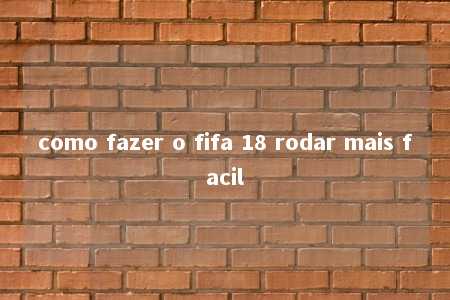 como fazer o fifa 18 rodar mais facil