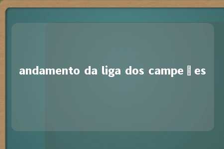 andamento da liga dos campeões