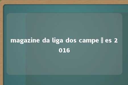 magazine da liga dos campeões 2016