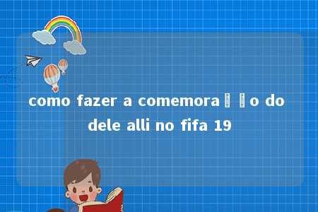 como fazer a comemoração do dele alli no fifa 19