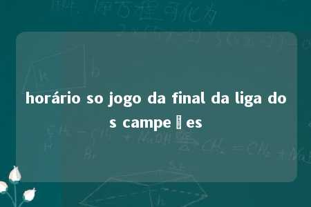 horário so jogo da final da liga dos campeões