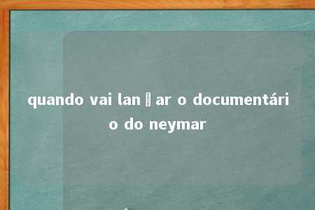 quando vai lançar o documentário do neymar