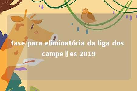 fase para eliminatória da liga dos campeões 2019