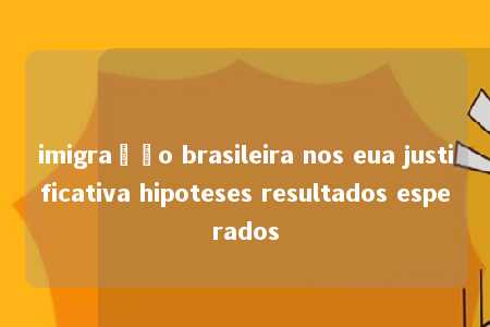 imigração brasileira nos eua justificativa hipoteses resultados esperados