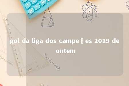 gol da liga dos campeões 2019 de ontem