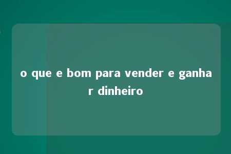 o que e bom para vender e ganhar dinheiro