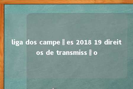 liga dos campeões 2018 19 direitos de transmissão