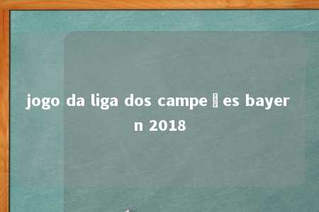 jogo da liga dos campeões bayern 2018