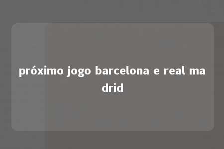 próximo jogo barcelona e real madrid