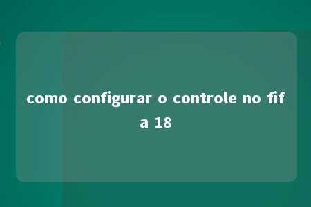 como configurar o controle no fifa 18