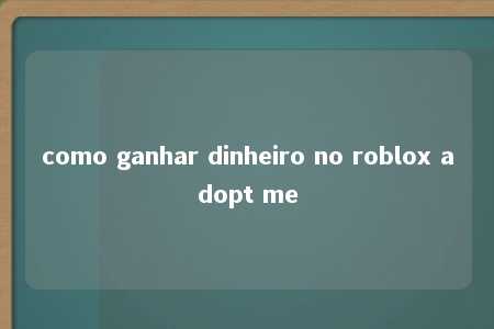 como ganhar dinheiro no roblox adopt me