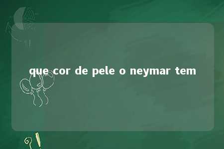 que cor de pele o neymar tem