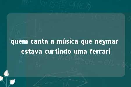 quem canta a música que neymar estava curtindo uma ferrari