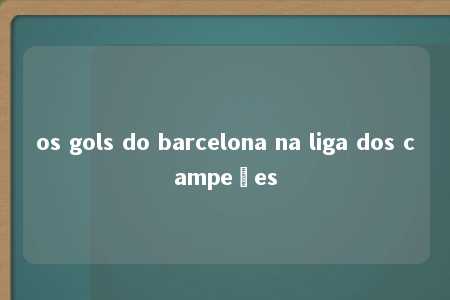 os gols do barcelona na liga dos campeões