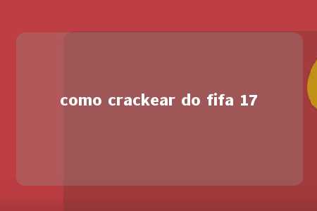 como crackear do fifa 17