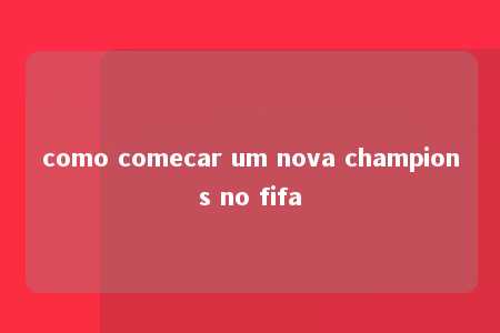 como comecar um nova champions no fifa