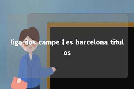 liga dos campeões barcelona titulos