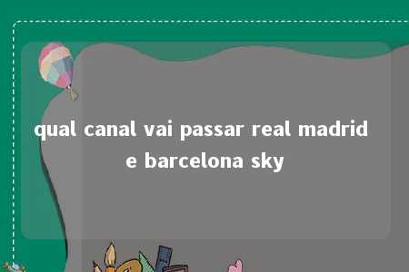 qual canal vai passar real madrid e barcelona sky