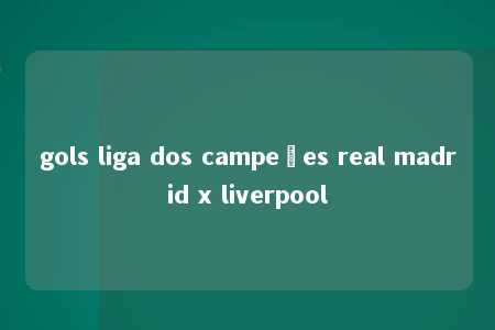 gols liga dos campeões real madrid x liverpool