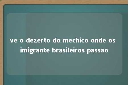 ve o dezerto do mechico onde os imigrante brasileiros passao