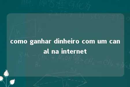 como ganhar dinheiro com um canal na internet