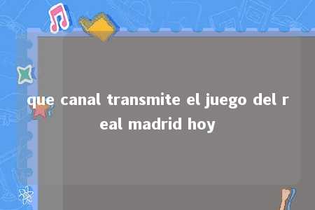 que canal transmite el juego del real madrid hoy