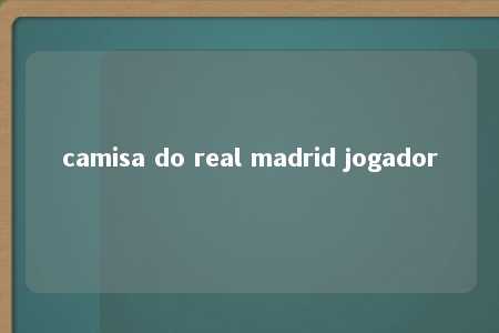 camisa do real madrid jogador