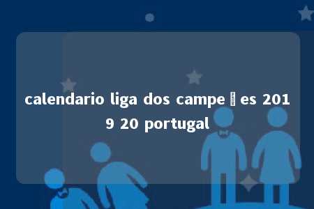 calendario liga dos campeões 2019 20 portugal