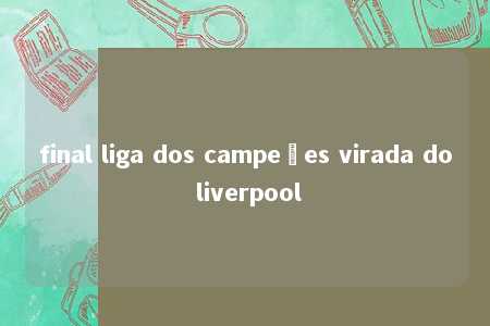 final liga dos campeões virada do liverpool