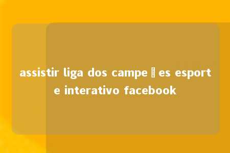 assistir liga dos campeões esporte interativo facebook