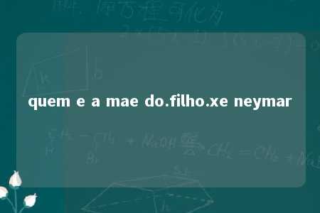 quem e a mae do.filho.xe neymar