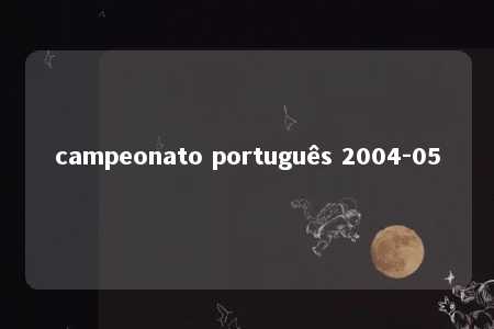 campeonato português 2004-05