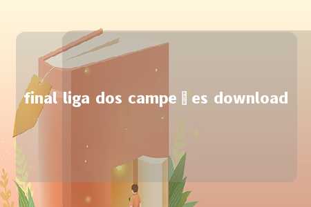 final liga dos campeões download