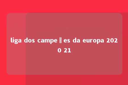 liga dos campeões da europa 2020 21