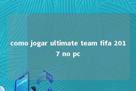 como jogar ultimate team fifa 2017 no pc