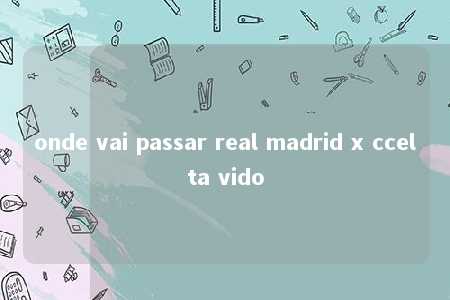 onde vai passar real madrid x ccelta vido