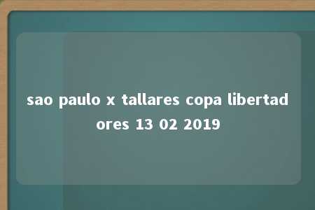 sao paulo x tallares copa libertadores 13 02 2019