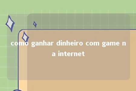 como ganhar dinheiro com game na internet