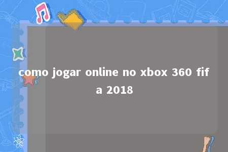 como jogar online no xbox 360 fifa 2018