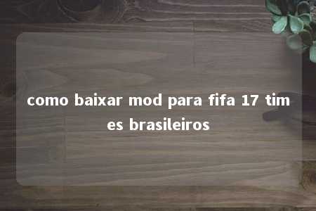 como baixar mod para fifa 17 times brasileiros